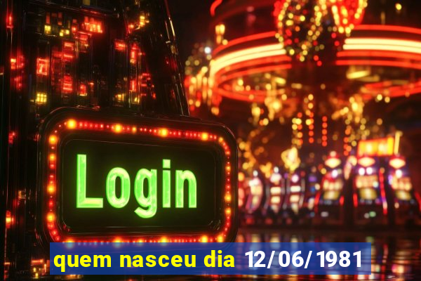 quem nasceu dia 12/06/1981