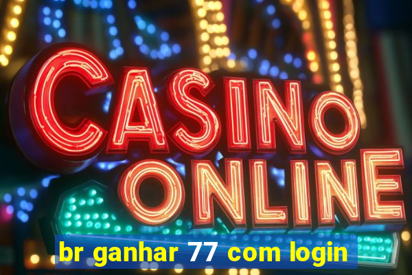 br ganhar 77 com login