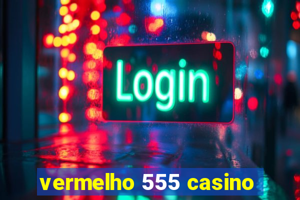 vermelho 555 casino