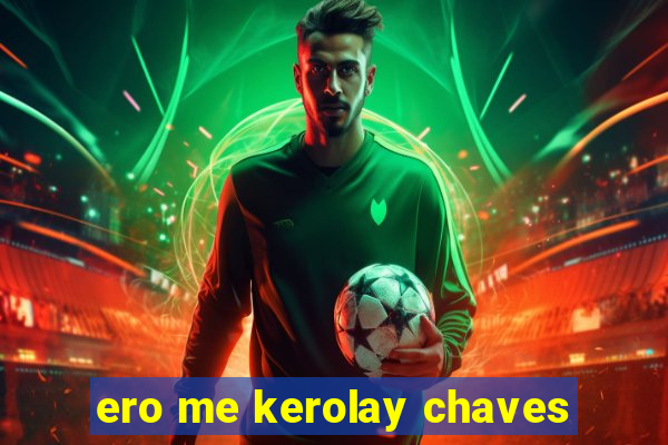 ero me kerolay chaves