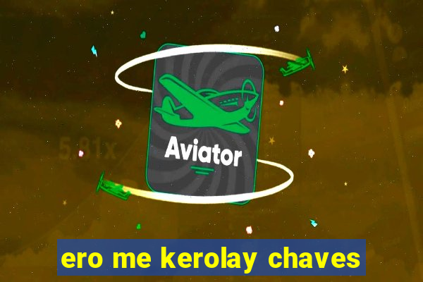 ero me kerolay chaves