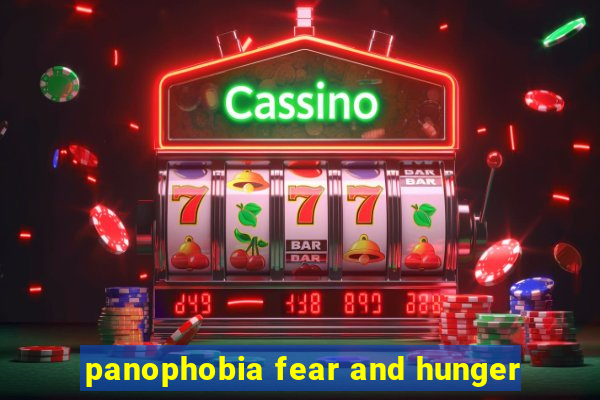 panophobia fear and hunger