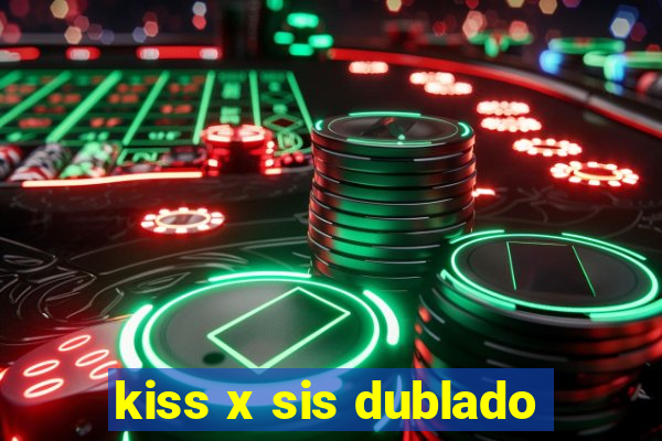 kiss x sis dublado