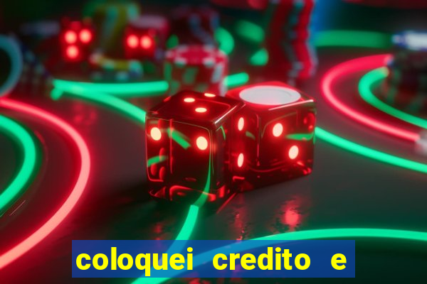 coloquei credito e nao caiu vivo