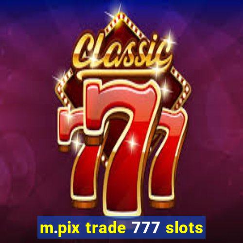 m.pix trade 777 slots