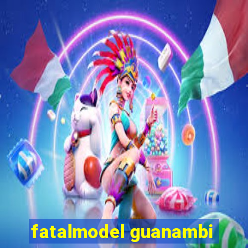 fatalmodel guanambi