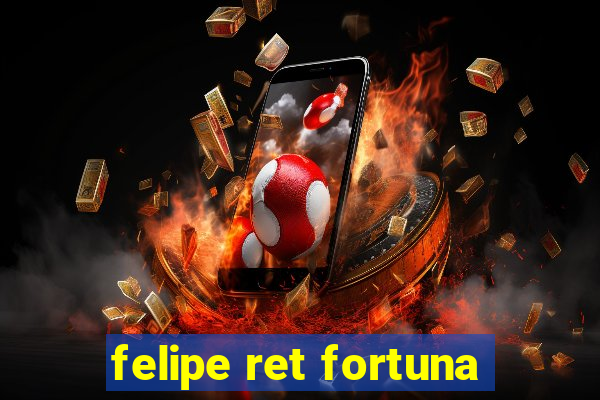 felipe ret fortuna