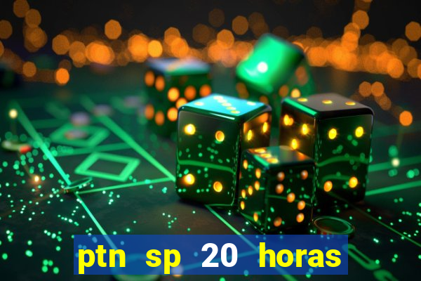 ptn sp 20 horas de hoje