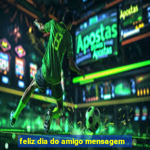 feliz dia do amigo mensagem