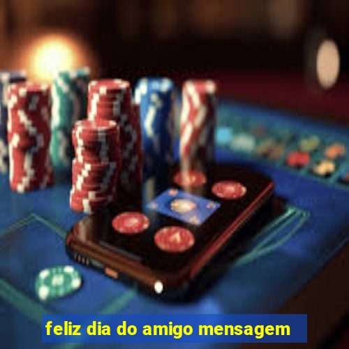 feliz dia do amigo mensagem