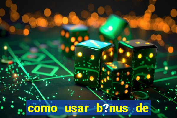 como usar b?nus de cassino estrela bet