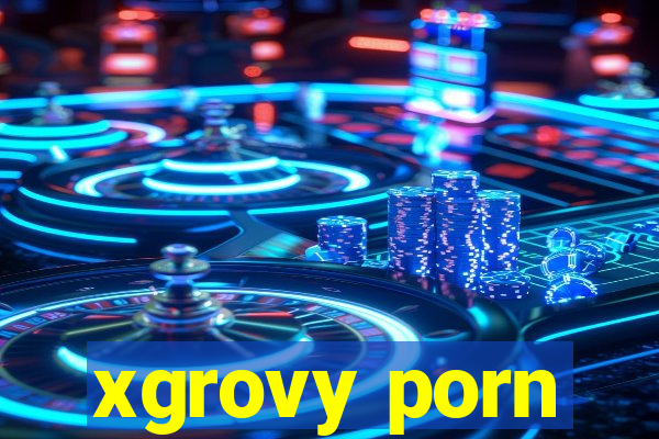 xgrovy porn