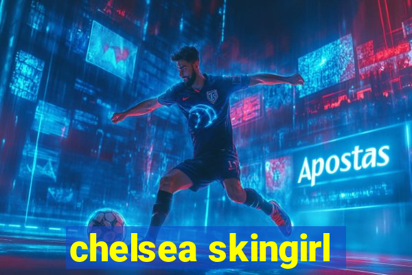 chelsea skingirl