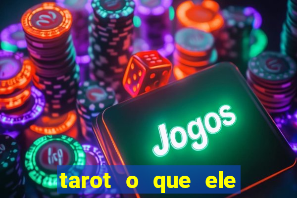 tarot o que ele sente por mim