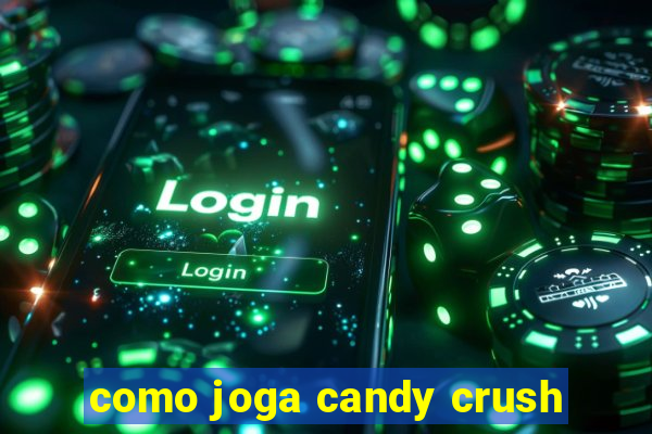 como joga candy crush