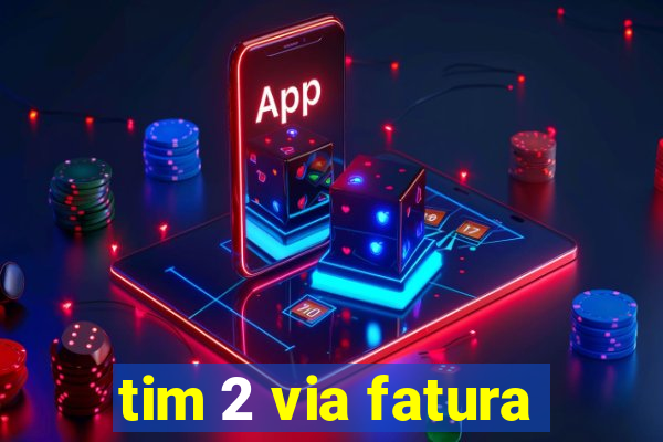 tim 2 via fatura