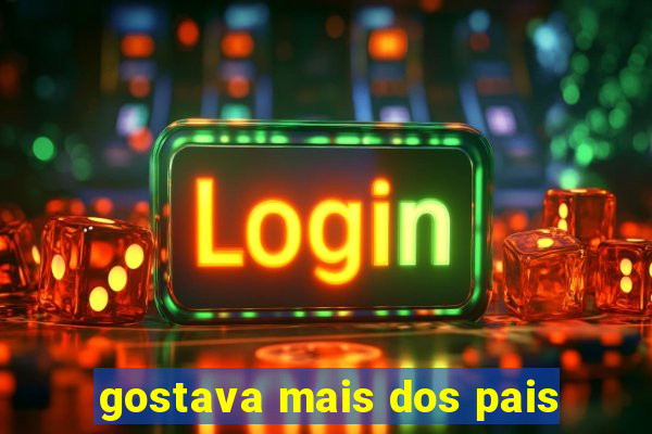 gostava mais dos pais