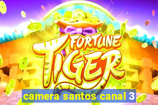 camera santos canal 3