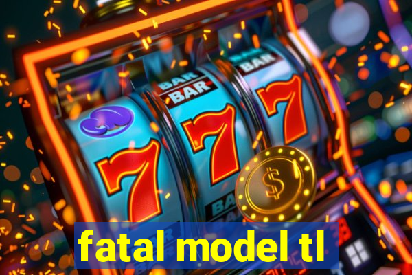 fatal model tl