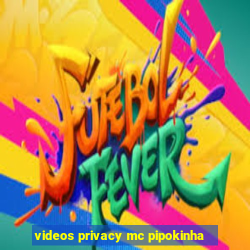 videos privacy mc pipokinha