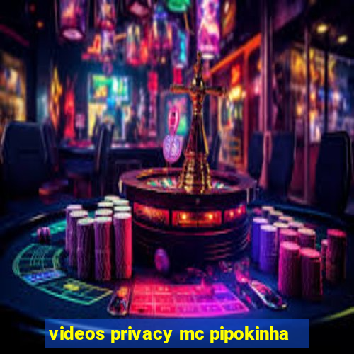 videos privacy mc pipokinha