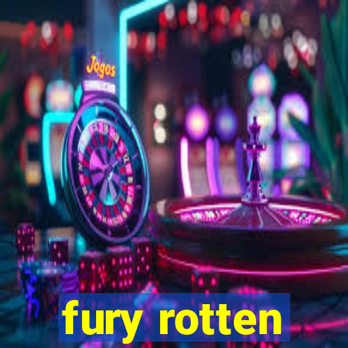 fury rotten