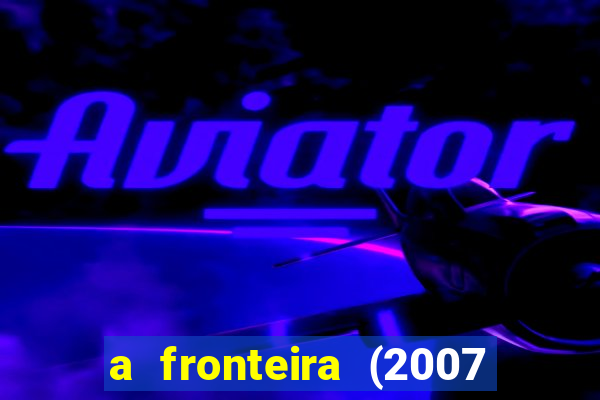 a fronteira (2007 filme completo download)