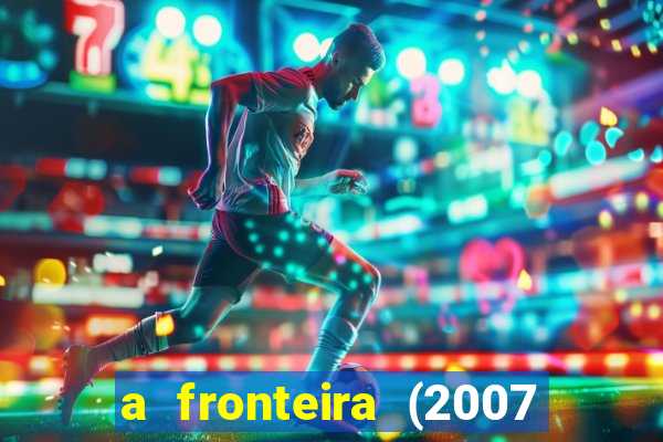 a fronteira (2007 filme completo download)