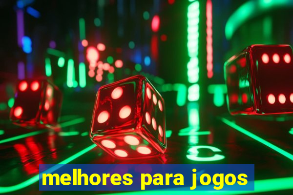 melhores para jogos