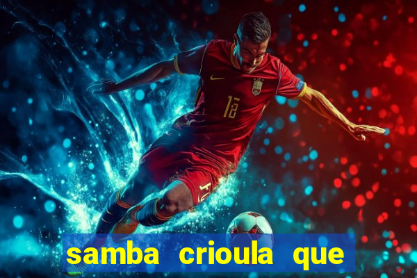 samba crioula que vem da bahia