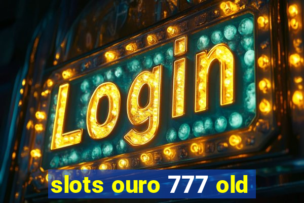 slots ouro 777 old