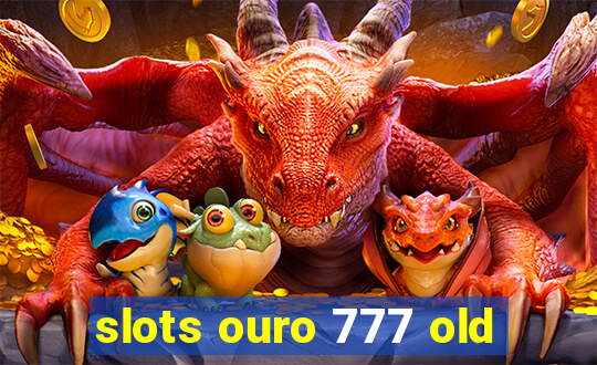 slots ouro 777 old