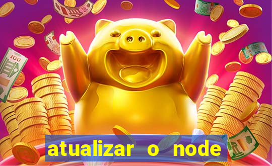 atualizar o node no windows