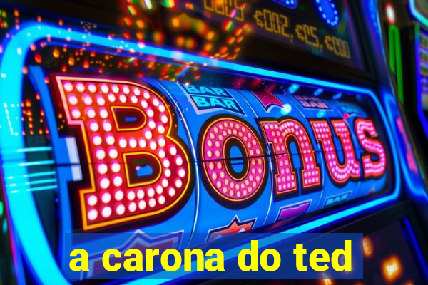 a carona do ted