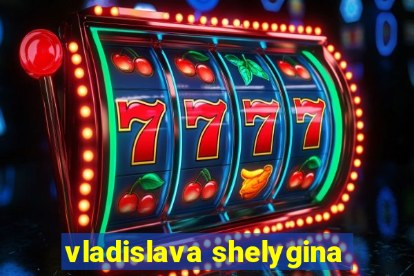 vladislava shelygina