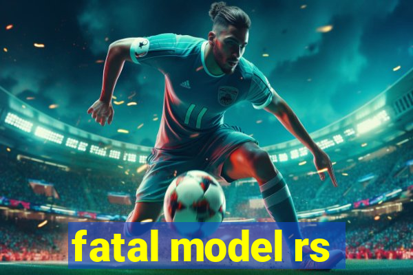 fatal model rs