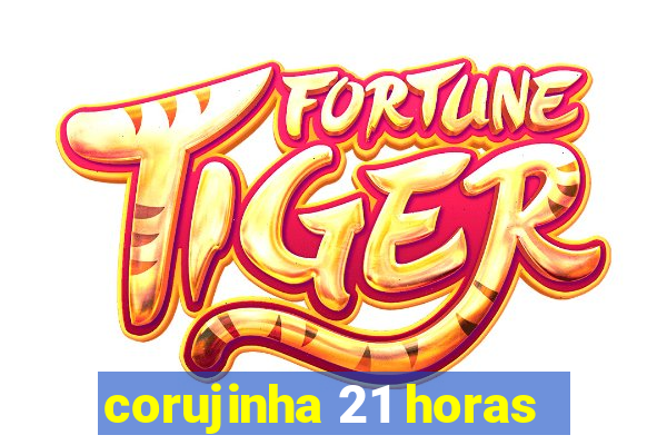 corujinha 21 horas