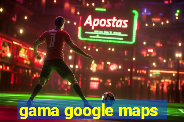 gama google maps