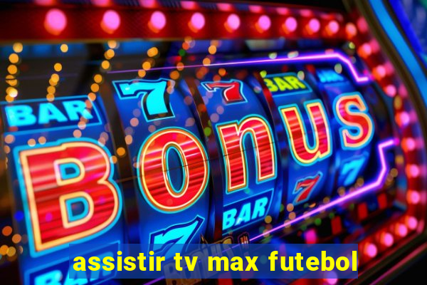 assistir tv max futebol