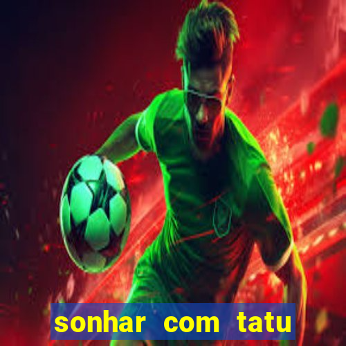 sonhar com tatu jogo do bicho