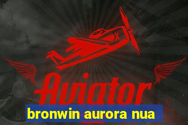 bronwin aurora nua