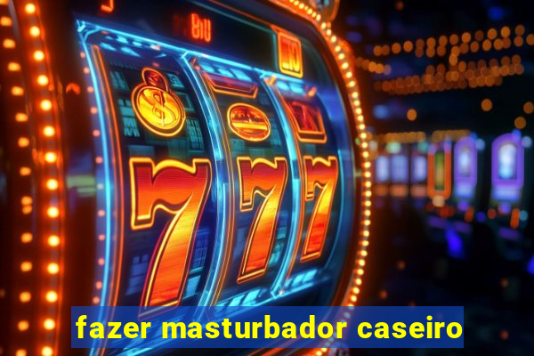 fazer masturbador caseiro