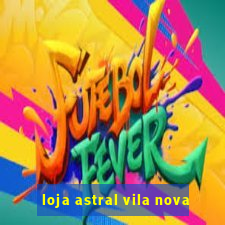 loja astral vila nova