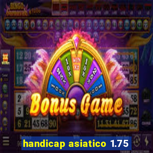 handicap asiatico 1.75