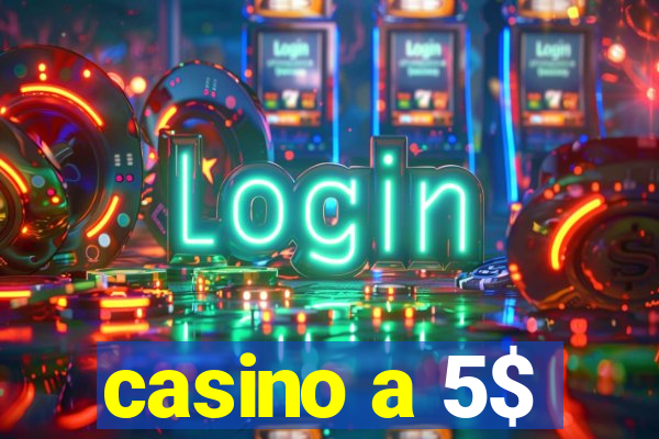 casino a 5$