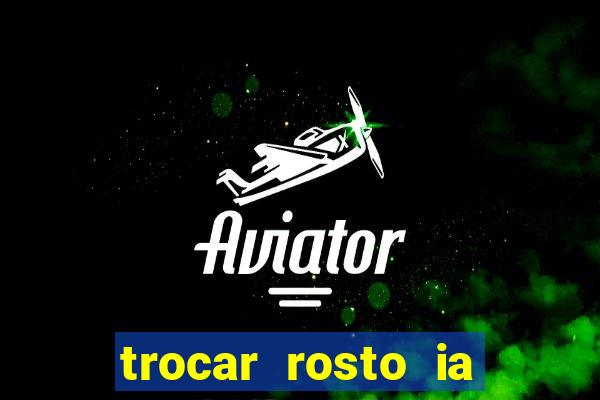 trocar rosto ia online mudar rosto