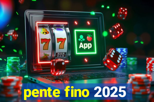 pente fino 2025