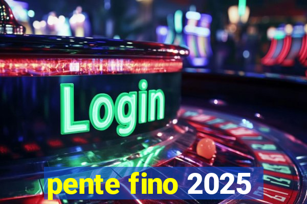 pente fino 2025