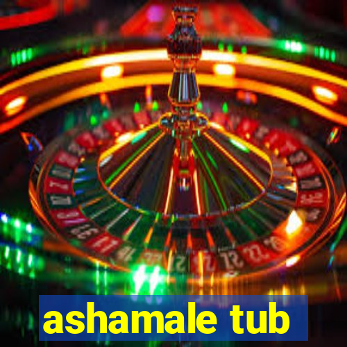 ashamale tub