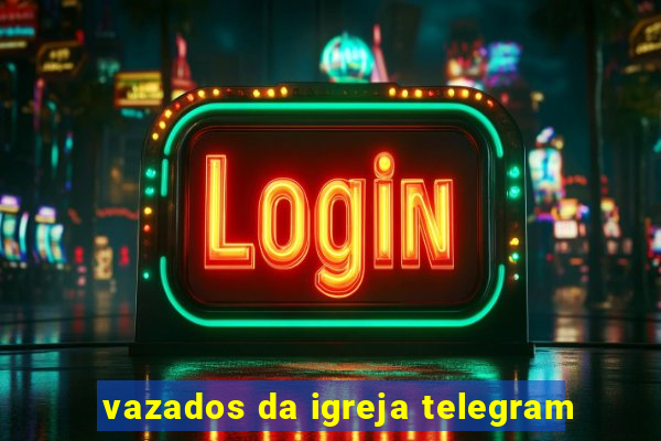 vazados da igreja telegram